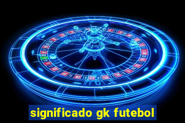 significado gk futebol